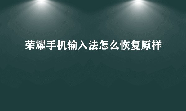 荣耀手机输入法怎么恢复原样