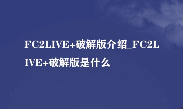 FC2LIVE+破解版介绍_FC2LIVE+破解版是什么
