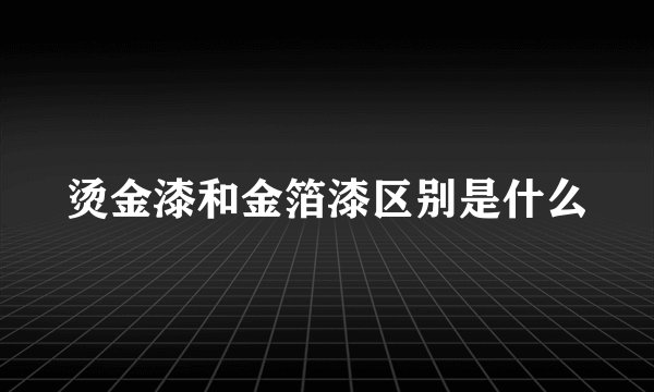 烫金漆和金箔漆区别是什么