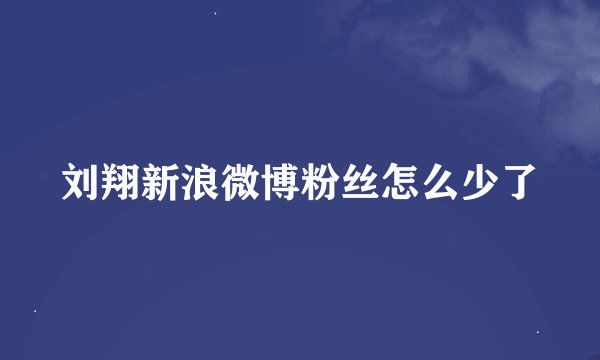 刘翔新浪微博粉丝怎么少了
