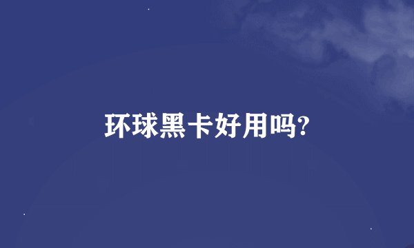 环球黑卡好用吗?