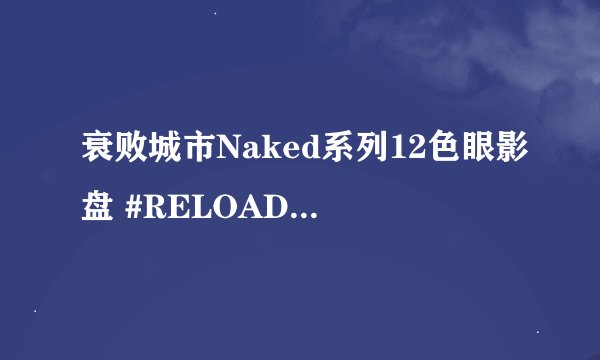 衰败城市Naked系列12色眼影盘 #RELOADED云雷盘