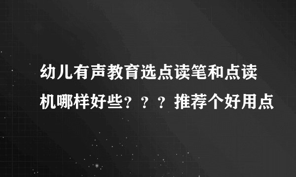 幼儿有声教育选点读笔和点读机哪样好些？？？推荐个好用点