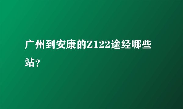 广州到安康的Z122途经哪些站？