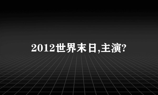 2012世界末日,主演?