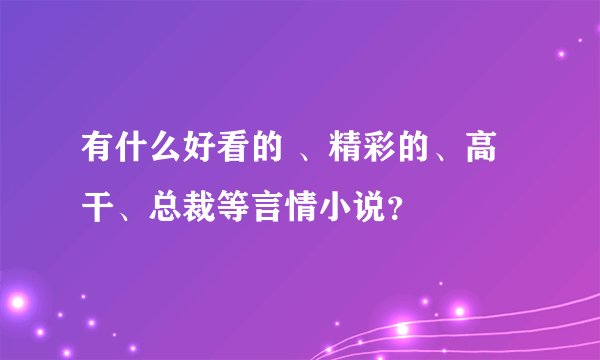 有什么好看的 、精彩的、高干、总裁等言情小说？