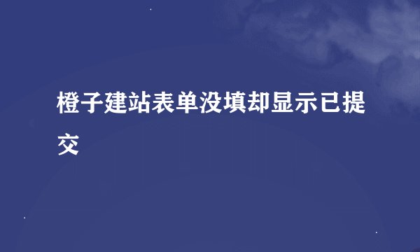 橙子建站表单没填却显示已提交