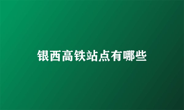 银西高铁站点有哪些