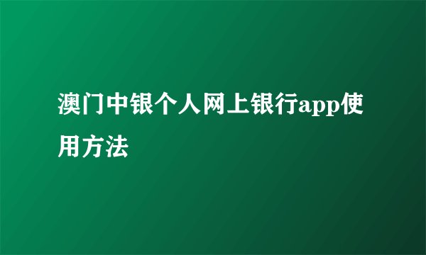 澳门中银个人网上银行app使用方法