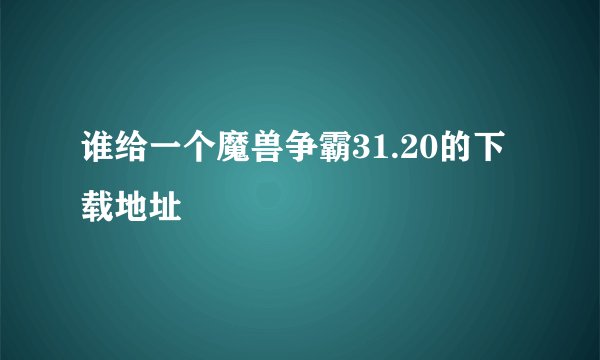 谁给一个魔兽争霸31.20的下载地址