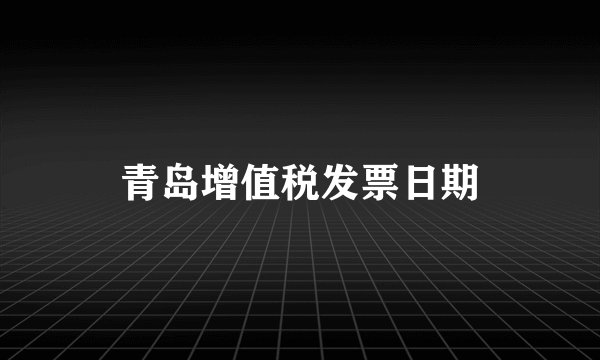青岛增值税发票日期