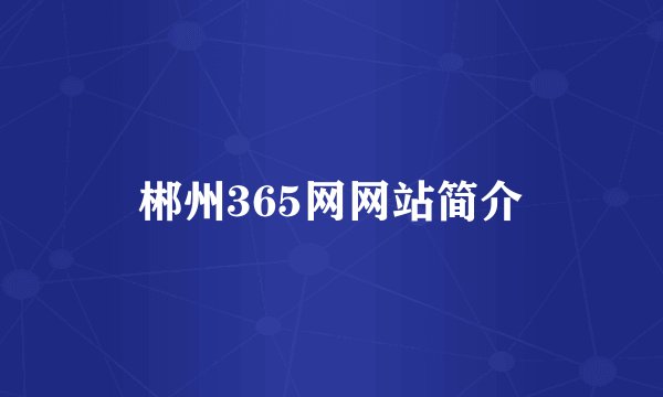 郴州365网网站简介