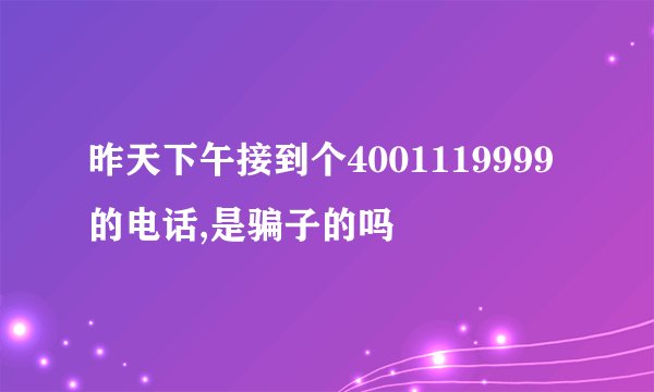 昨天下午接到个4001119999的电话,是骗子的吗