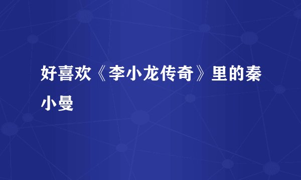 好喜欢《李小龙传奇》里的秦小曼