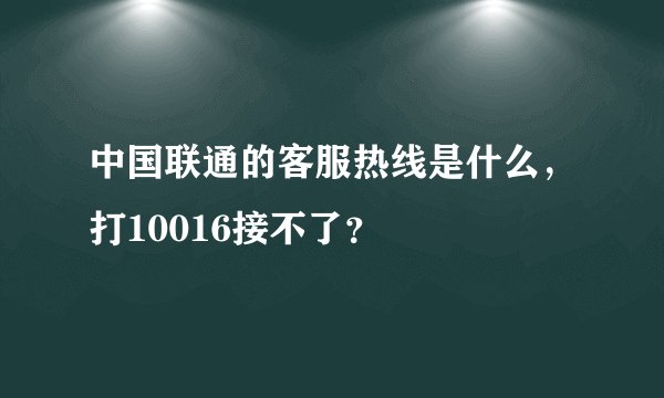 中国联通的客服热线是什么，打10016接不了？