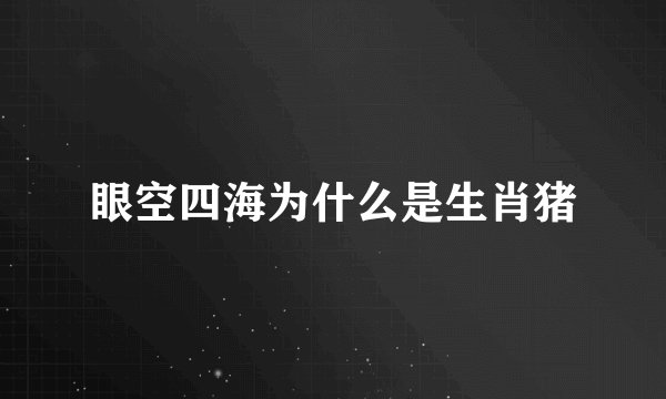 眼空四海为什么是生肖猪