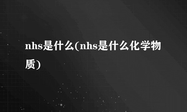 nhs是什么(nhs是什么化学物质)