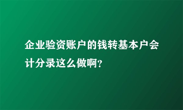 企业验资账户的钱转基本户会计分录这么做啊？