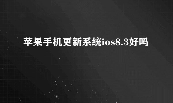 苹果手机更新系统ios8.3好吗