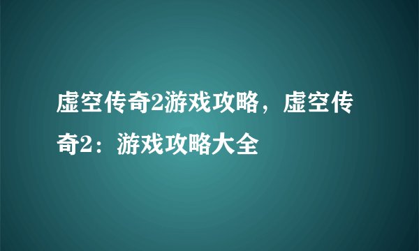 虚空传奇2游戏攻略，虚空传奇2：游戏攻略大全