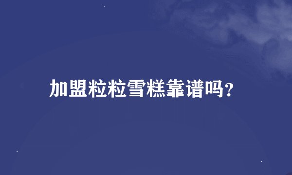 加盟粒粒雪糕靠谱吗?