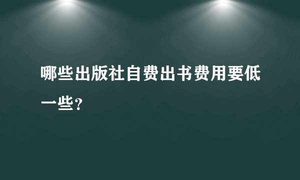 哪些出版社自费出书费用要低一些？