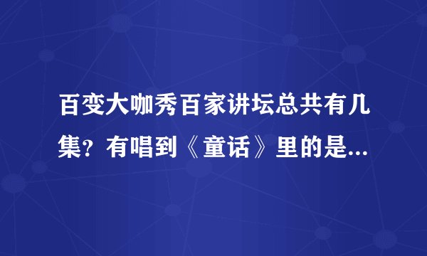 百变大咖秀百家讲坛总共有几集？有唱到《童话》里的是那一期？