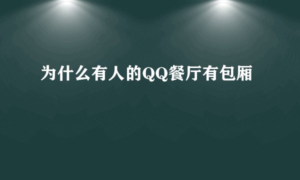 为什么有人的QQ餐厅有包厢