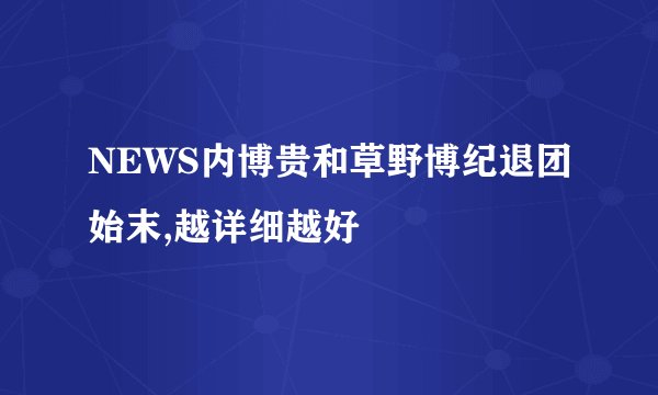 NEWS内博贵和草野博纪退团始末,越详细越好
