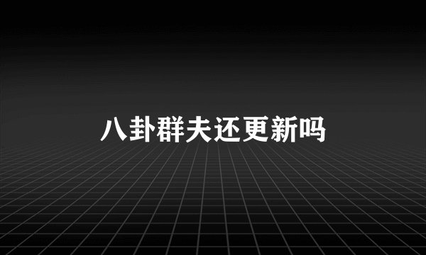 八卦群夫还更新吗