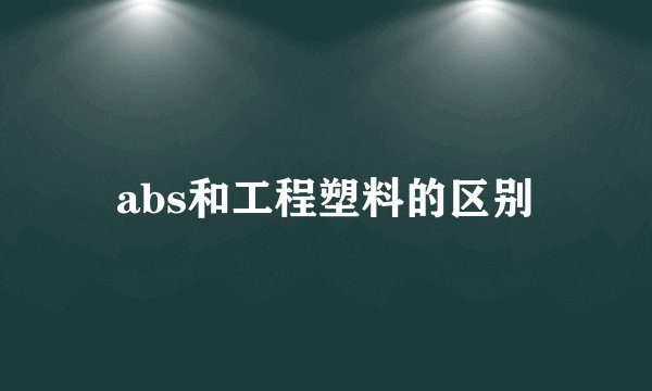 abs和工程塑料的区别