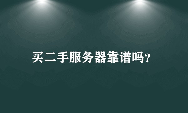 买二手服务器靠谱吗？