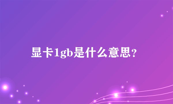 显卡1gb是什么意思？