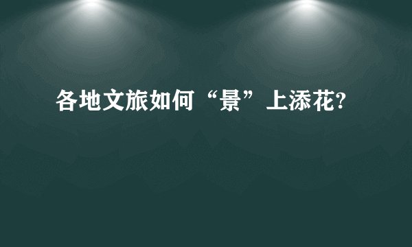 各地文旅如何“景”上添花?