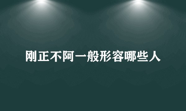 刚正不阿一般形容哪些人