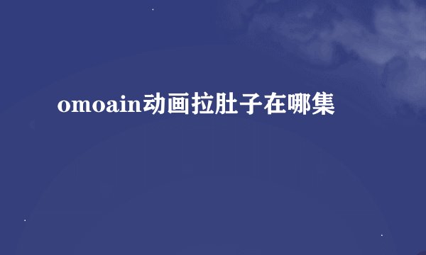 omoain动画拉肚子在哪集