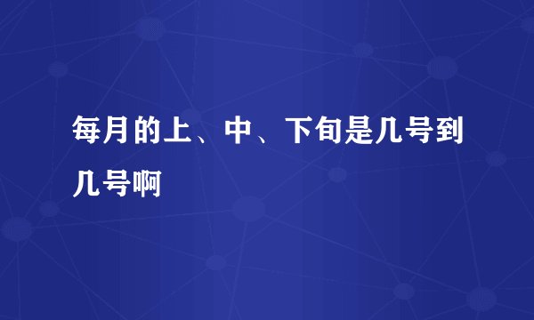 每月的上、中、下旬是几号到几号啊