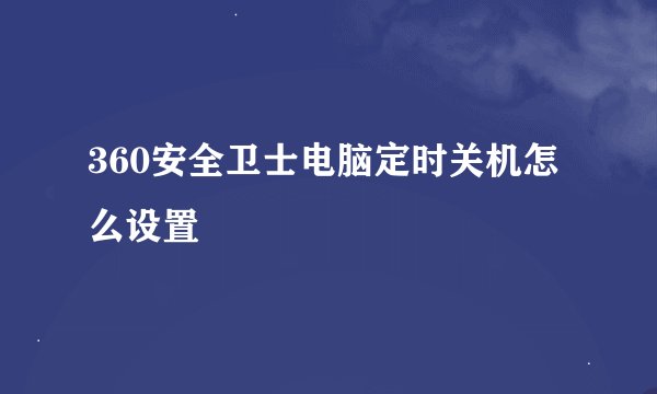 360安全卫士电脑定时关机怎么设置