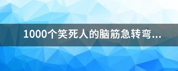 1000个笑死人的脑筋急转弯有答案？