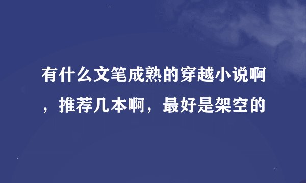 有什么文笔成熟的穿越小说啊，推荐几本啊，最好是架空的