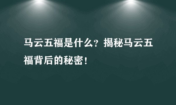 马云五福是什么？揭秘马云五福背后的秘密！
