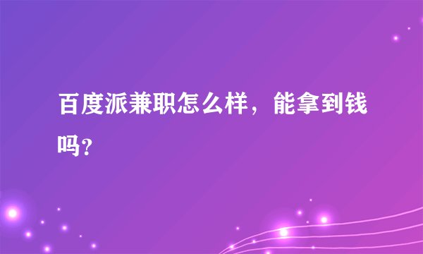 百度派兼职怎么样，能拿到钱吗？