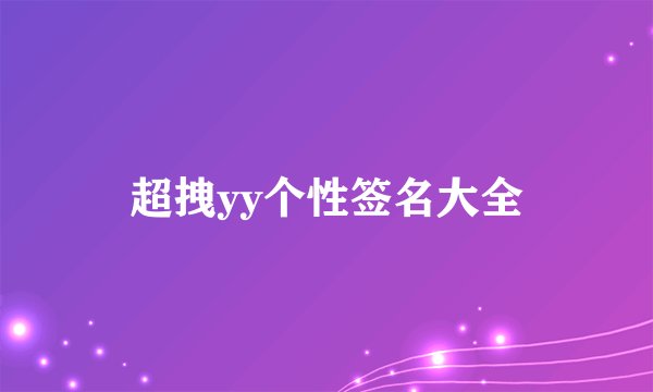 超拽yy个性签名大全