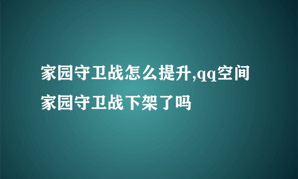家园守卫战怎么提升,qq空间家园守卫战下架了吗