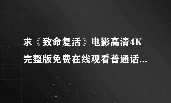 求《致命复活》电影高清4K完整版免费在线观看普通话无删减无广告版百度网盘下载链接