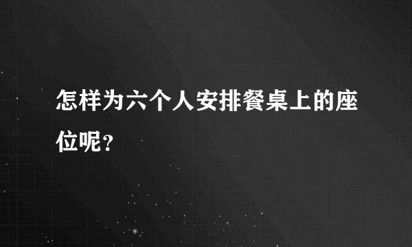 怎样为六个人安排餐桌上的座位呢？