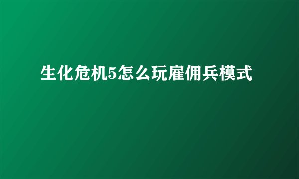 生化危机5怎么玩雇佣兵模式