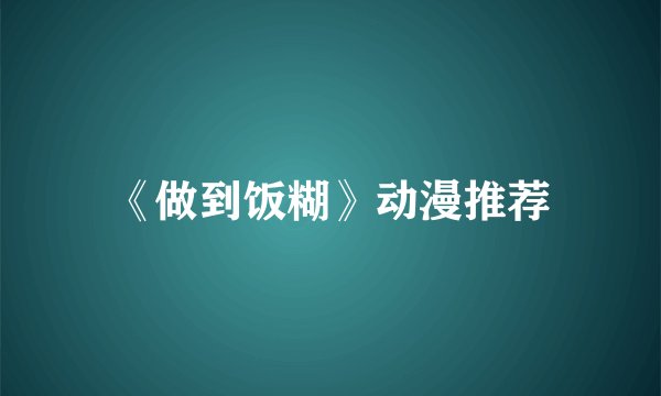 《做到饭糊》动漫推荐