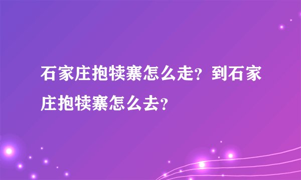 石家庄抱犊寨怎么走？到石家庄抱犊寨怎么去？