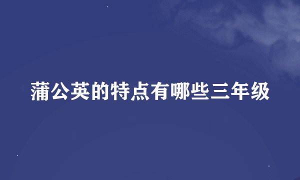 蒲公英的特点有哪些三年级
